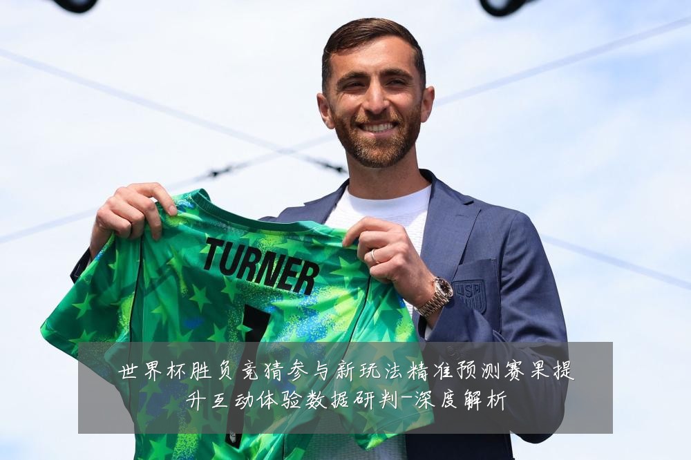 世界杯胜负竞猜参与新玩法精准预测赛果提升互动体验数据研判-深度解析