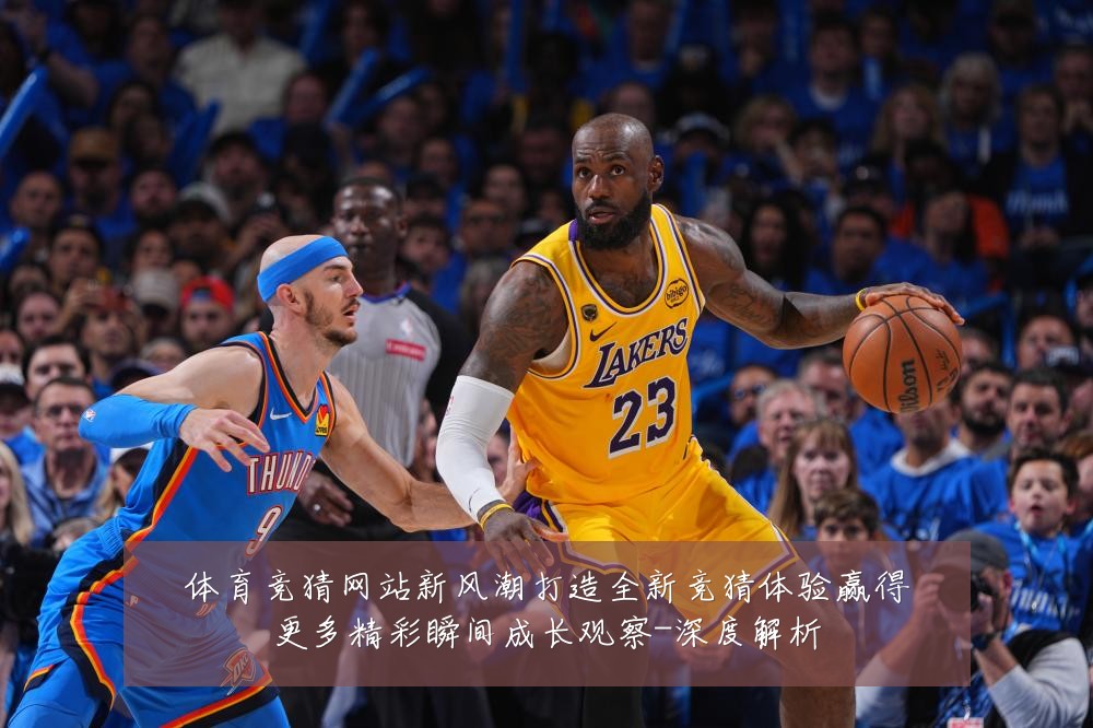 体育竞猜网站新风潮打造全新竞猜体验赢得更多精彩瞬间成长观察-深度解析