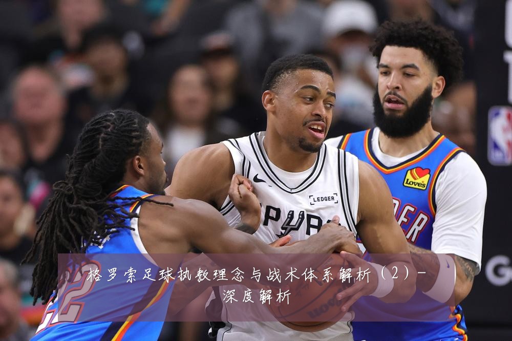 格罗索足球执教理念与战术体系解析(2)-深度解析