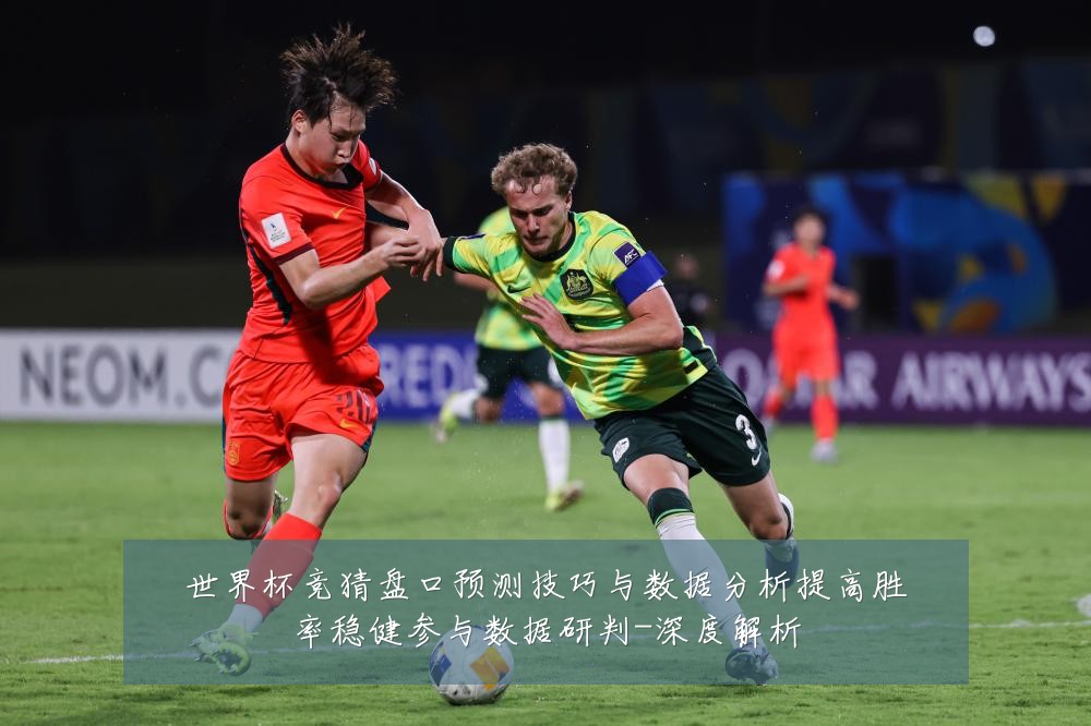 世界杯竞猜盘口预测技巧与数据分析提高胜率稳健参与数据研判-深度解析