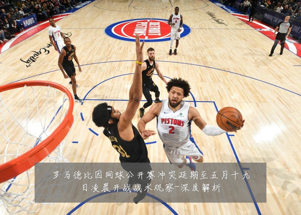 罗马德比因网球公开赛冲突延期至五月十九日凌晨开战战术观察-深度解析
